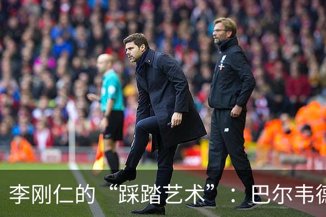 李刚仁的“踩踏艺术”：巴尔韦德的悲伤乐章